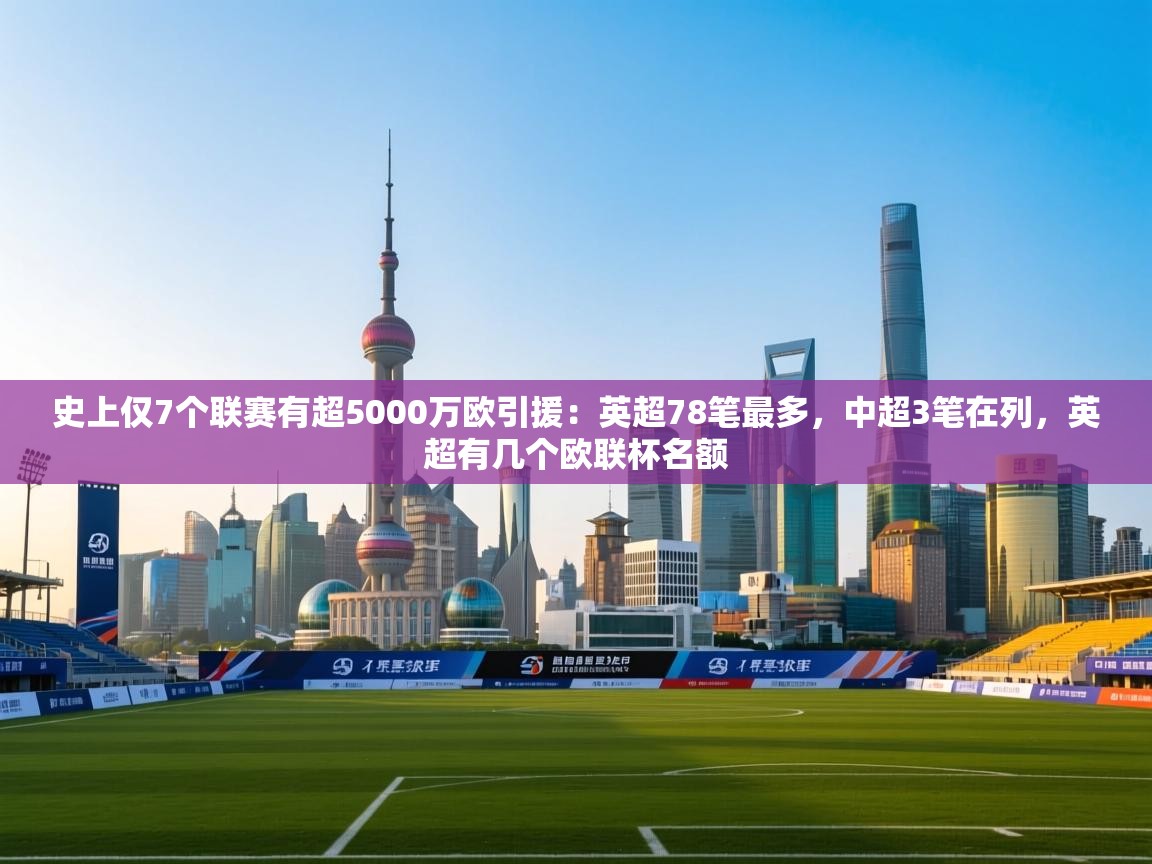 史上仅7个联赛有超5000万欧引援:英超78笔最多,中超3笔在列,英超有几个欧联杯名额 第1张